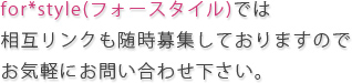 for*style(フォースタイル)では相互リンクも随時募集しておりますので、お気軽にお問い合わせ下さい。