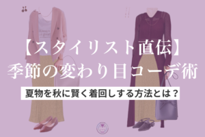 【スタイリスト直伝】季節の変わり目コーデ術